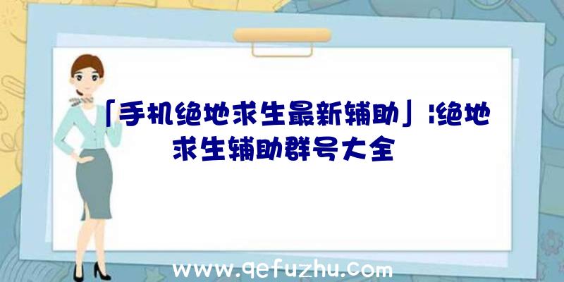 「手机绝地求生最新辅助」|绝地求生辅助群号大全